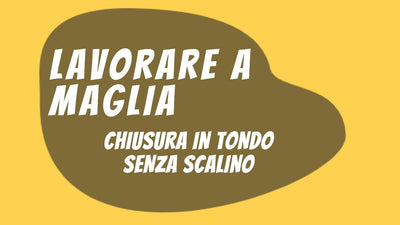 Lavorare a Maglia: chiusura in tondo senza scalino